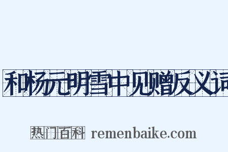 和杨元明雪中见赠反义词是什么意思的图片